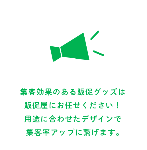 集客効果のある販促グッズは販促屋にお任せください！用途に合わせたデザインで集客力アップにつなげます。